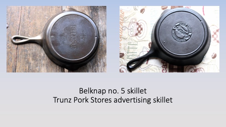 Vintage Belknap number 5 skillet and Trunz Pork Stores advertising skillet. Both made by Lodge and in the collection of Harold Henry.